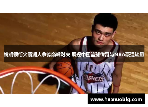 姚明领衔火箭湖人争锋巅峰对决 展现中国篮球传奇与NBA豪强较量